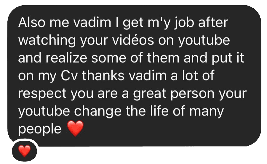 Also me vadim I get my job after watching your videos on youtube and realize some of them and put it on my Cv thanks vadim a lot of respect you are a great person your youtube change the life of many people